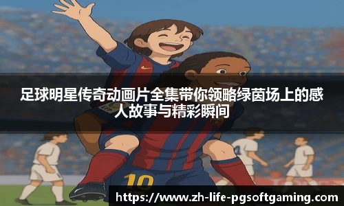 足球明星传奇动画片全集带你领略绿茵场上的感人故事与精彩瞬间