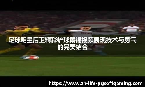 足球明星后卫精彩铲球集锦视频展现技术与勇气的完美结合