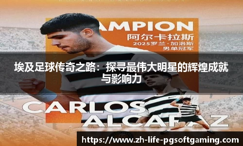 埃及足球传奇之路：探寻最伟大明星的辉煌成就与影响力