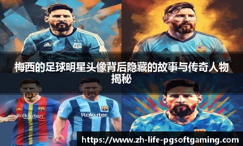 梅西的足球明星头像背后隐藏的故事与传奇人物揭秘