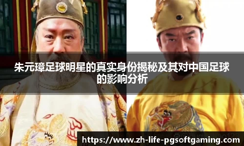 朱元璋足球明星的真实身份揭秘及其对中国足球的影响分析